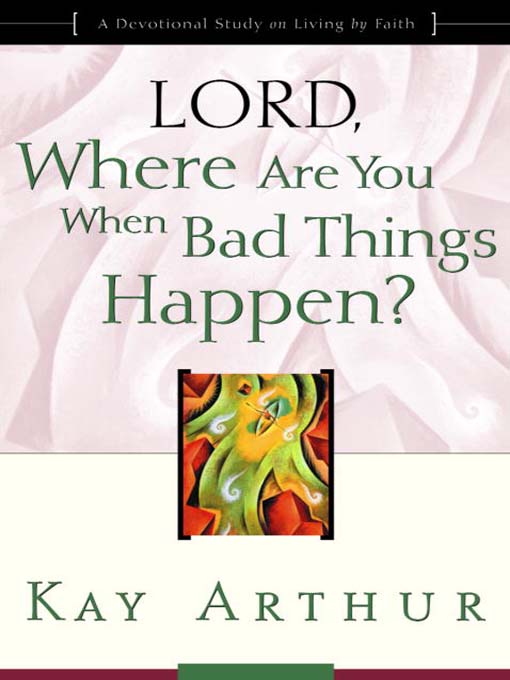 Title details for Lord, Where Are You When Bad Things Happen? by Kay Arthur - Wait list